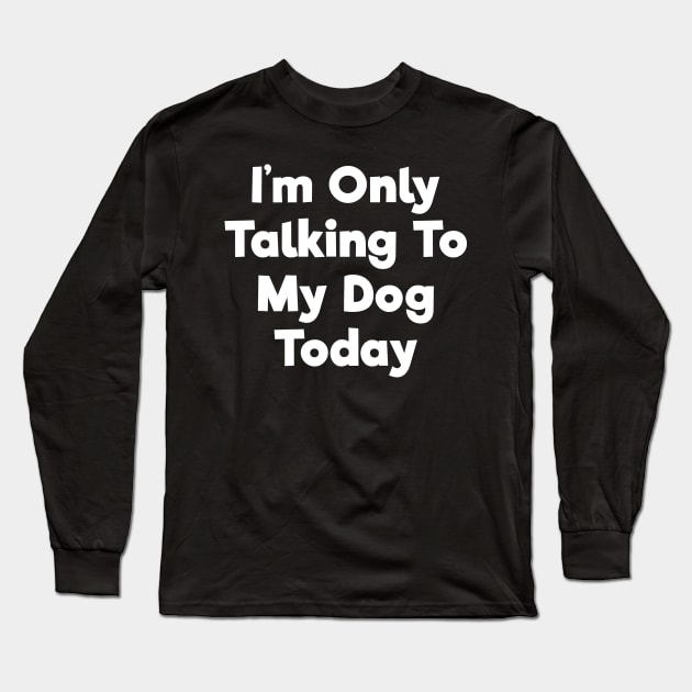 I'm only talking to my dog today funny t-shirt Long Sleeve T-Shirt by RedYolk